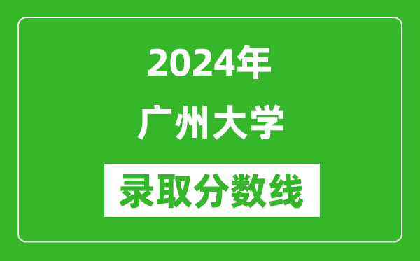 廣州大學(xué)錄取分?jǐn)?shù)線2024年是多少分(附各省錄取最低分)