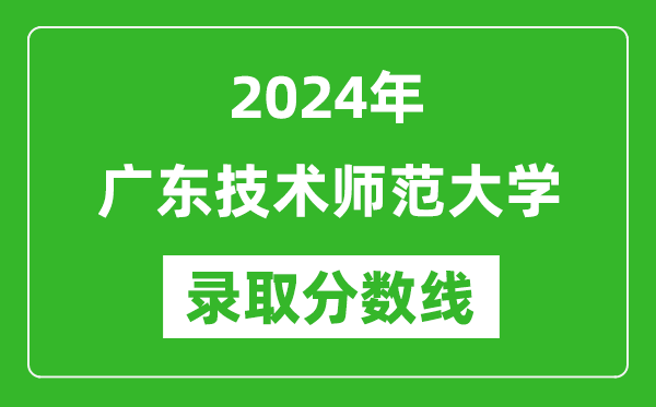 廣東技術師范大學錄取分數(shù)線2024年是多少分(附各省錄取最低分)