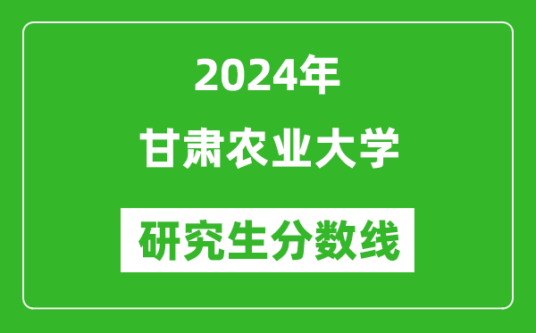 2024年甘肅農(nóng)業(yè)大學(xué)研究生分?jǐn)?shù)線一覽表(含2023年歷年)