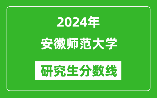 2024年安徽師范大學(xué)研究生分?jǐn)?shù)線一覽表(含2023年歷年)