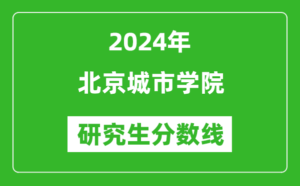 2024年北京城市學(xué)院研究生分?jǐn)?shù)線(xiàn)一覽表(含2023年歷年)