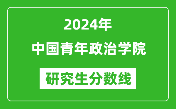 2024年中國青年政治學(xué)院研究生分?jǐn)?shù)線一覽表(含2023年歷年)