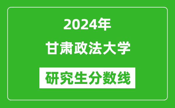 2024年甘肅政法大學研究生分數(shù)線一覽表(含2023年歷年)