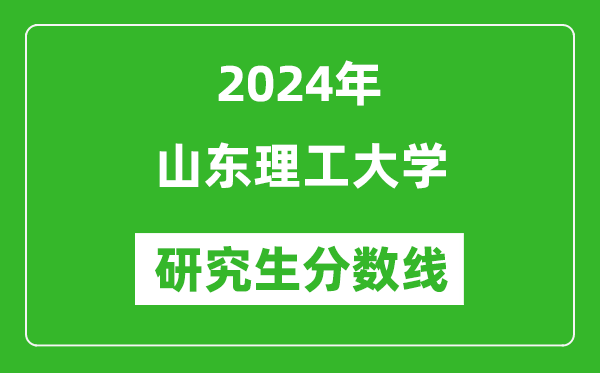 2024年山東理工大學(xué)研究生分?jǐn)?shù)線一覽表(含2023年歷年)