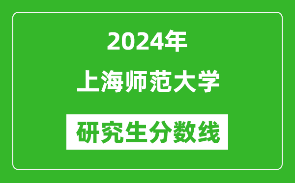 2024年上海師范大學(xué)研究生分?jǐn)?shù)線一覽表(含2023年歷年)