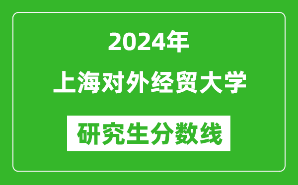 2024年上海對外經(jīng)貿(mào)大學(xué)研究生分數(shù)線一覽表(含2023年歷年)