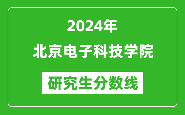 2024年北京電子科技學(xué)院研究生分?jǐn)?shù)線一覽表(含2023年歷年)