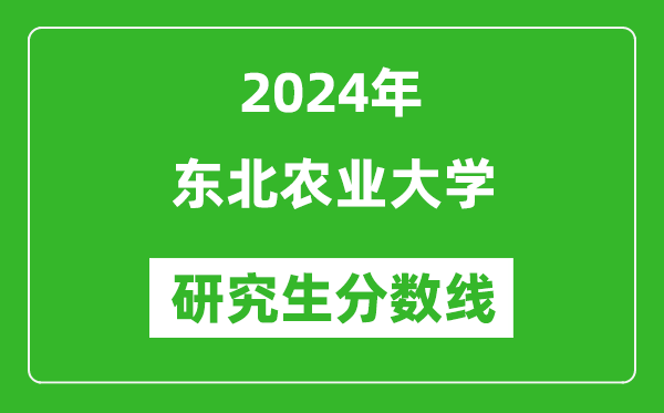 2024年東北農(nóng)業(yè)大學(xué)研究生分?jǐn)?shù)線一覽表（含2023年歷年）