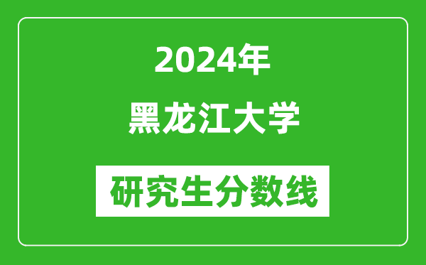 2024年黑龍江大學(xué)研究生分?jǐn)?shù)線一覽表(含2023年歷年)