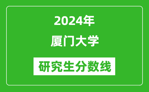 2024年廈門大學(xué)研究生分數(shù)線一覽表(含2023年歷年)