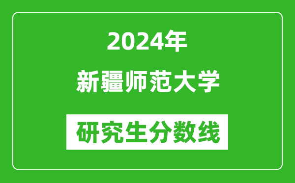 2024年新疆師范大學(xué)研究生分?jǐn)?shù)線一覽表(含2023年歷年)