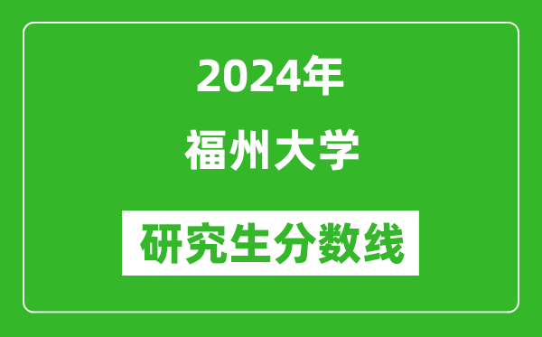 2024年福州大學(xué)研究生分?jǐn)?shù)線一覽表(含2023年歷年)