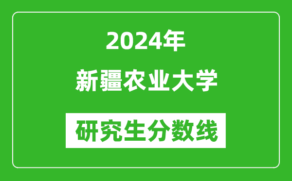 2024年新疆農(nóng)業(yè)大學(xué)研究生分?jǐn)?shù)線一覽表(含2023年歷年)