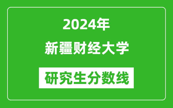 2024年新疆財(cái)經(jīng)大學(xué)研究生分?jǐn)?shù)線一覽表(含2023年歷年)