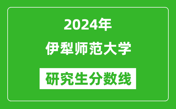 2024年伊犁師范大學(xué)研究生分?jǐn)?shù)線一覽表(含2023年歷年)