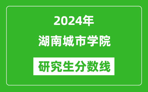 2024年湖南城市學(xué)院研究生分?jǐn)?shù)線一覽表(含2023年歷年)