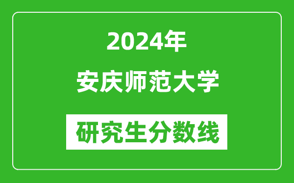 2024年安慶師范大學(xué)研究生分?jǐn)?shù)線一覽表(含2023年歷年)