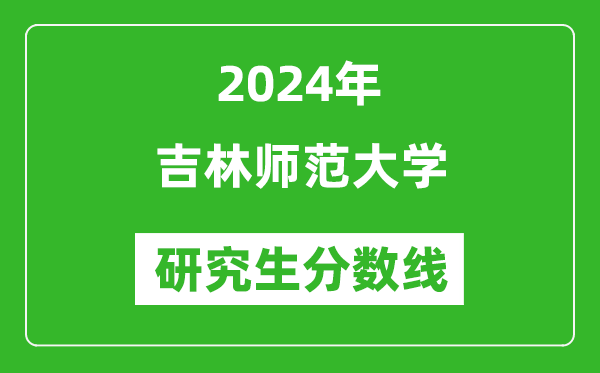 2024年吉林師范大學研究生分數(shù)線一覽表(含2023年歷年)