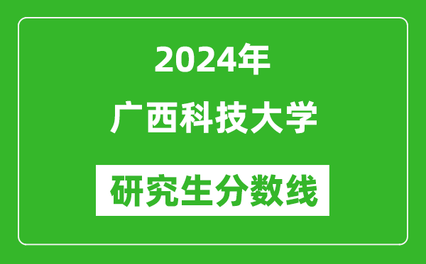 2024年廣西科技大學(xué)研究生分?jǐn)?shù)線一覽表(含2023年歷年)