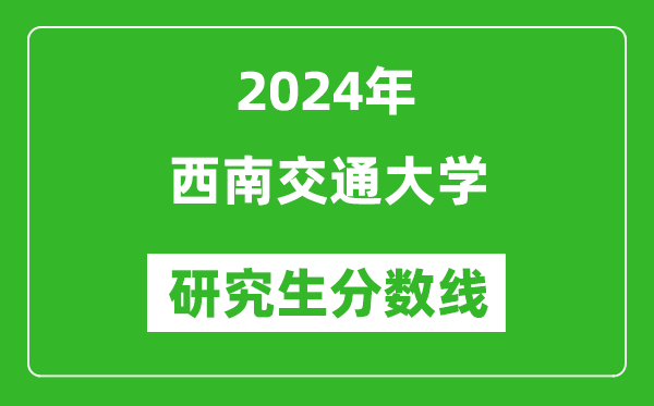 2024年西南交通大學(xué)研究生分?jǐn)?shù)線一覽表(含2023年歷年)