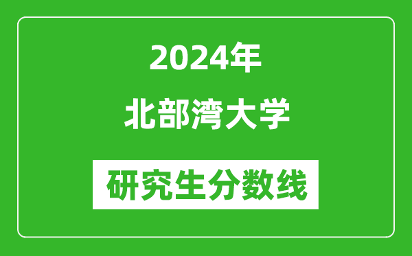 2024年北部灣大學(xué)研究生分?jǐn)?shù)線一覽表(含2023年歷年)