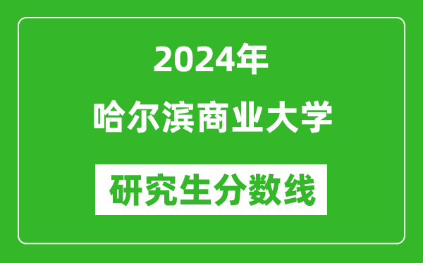 2024年哈爾濱商業(yè)大學研究生分數線一覽表(含2023年歷年)