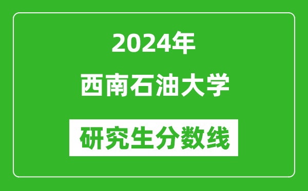 2024年西南石油大學(xué)研究生分?jǐn)?shù)線一覽表(含2023年歷年)