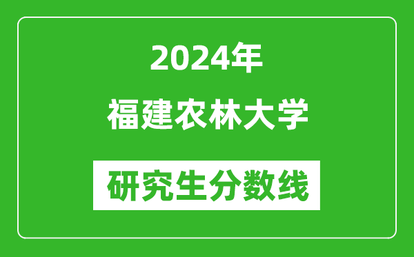 2024年福建農(nóng)林大學(xué)研究生分?jǐn)?shù)線一覽表(含2023年歷年)