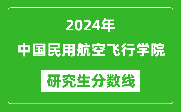 2024年中國民用航空飛行學(xué)院研究生分?jǐn)?shù)線一覽表（含2023年歷年）