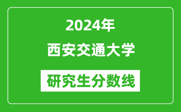 2024年西安交通大學(xué)研究生分?jǐn)?shù)線一覽表(含2023年歷年)