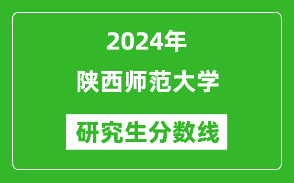 2024年陜西師范大學(xué)研究生分數(shù)線一覽表(含2023年歷年)
