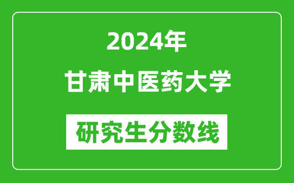 2024年甘肅中醫(yī)藥大學(xué)研究生分?jǐn)?shù)線一覽表(含2023年歷年)