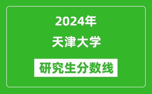 2024年天津大學(xué)研究生分?jǐn)?shù)線一覽表(含2023年歷年)