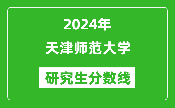 2024年天津師范大學(xué)研究生分?jǐn)?shù)線一覽表（含2023年歷年）