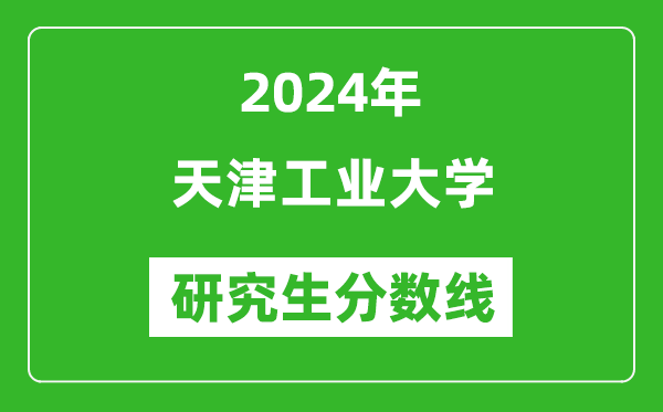 2024年天津工業(yè)大學(xué)研究生分?jǐn)?shù)線一覽表(含2023年歷年)