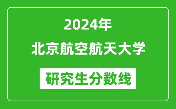 2024年北京航空航天大學(xué)研究生分?jǐn)?shù)線一覽表(含2023年歷年)