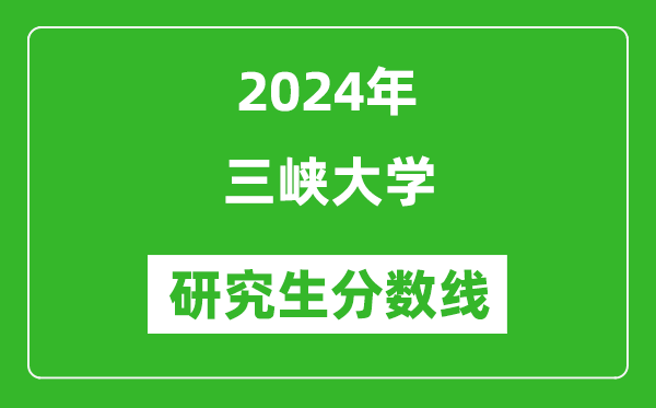 2024年三峽大學研究生分數線一覽表(含2023年歷年)