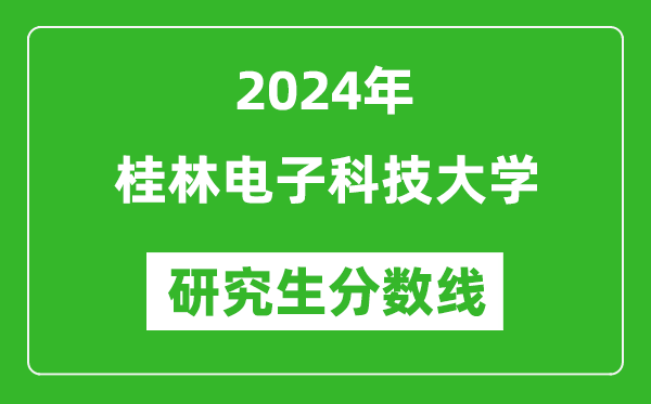 2024年桂林電子科技大學(xué)研究生分?jǐn)?shù)線一覽表(含2023年歷年)