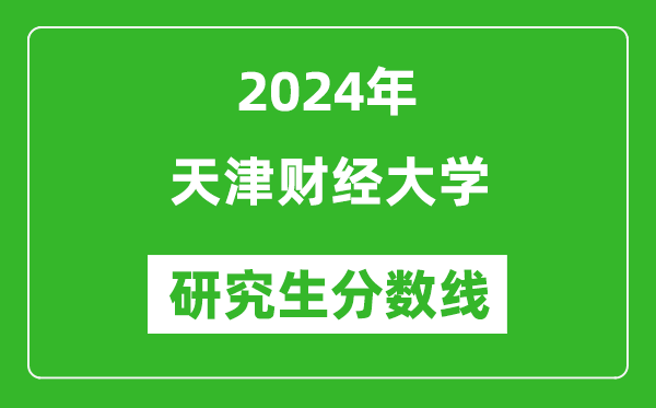 2024年天津財(cái)經(jīng)大學(xué)研究生分?jǐn)?shù)線一覽表(含2023年歷年)