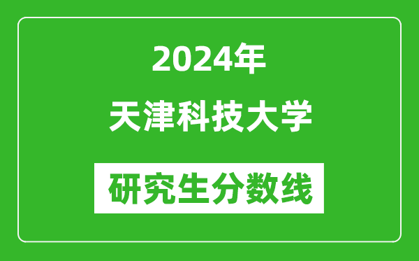 2024年天津科技大學研究生分數(shù)線一覽表(含2023年歷年)