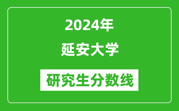 2024年延安大學(xué)研究生分?jǐn)?shù)線一覽表(含2023年歷年)