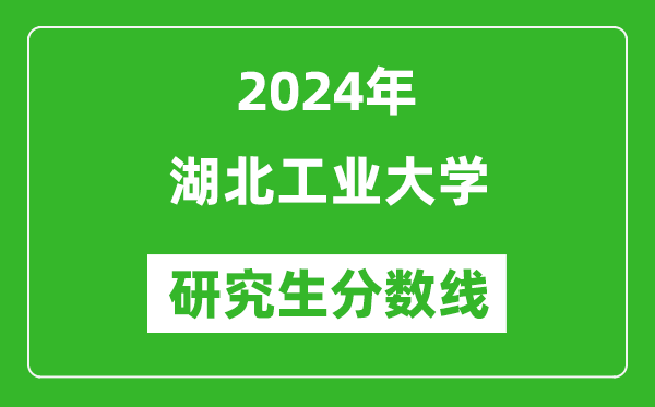 2024年湖北工業(yè)大學(xué)研究生分?jǐn)?shù)線一覽表(含2023年歷年)
