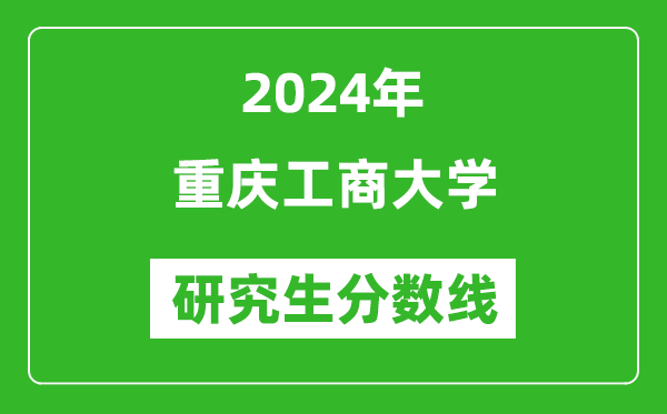 2024年重慶工商大學(xué)研究生分?jǐn)?shù)線一覽表(含2023年歷年)