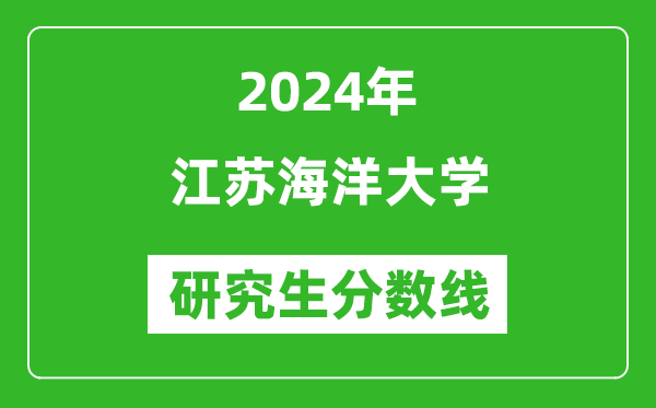 2024年江蘇海洋大學(xué)研究生分?jǐn)?shù)線一覽表(含2023年歷年)
