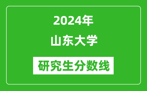 2024年山東大學(xué)研究生分?jǐn)?shù)線一覽表(含2023年歷年)