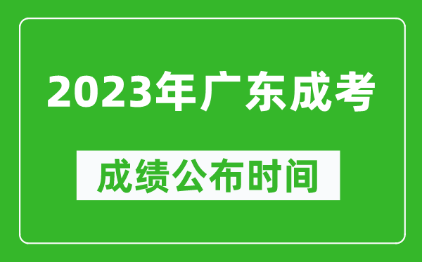 2023年廣東成考成績公布時間,廣東成考分數多久能出來