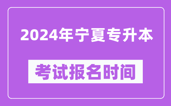 2024年寧夏專升本考試報(bào)名時(shí)間,什么時(shí)候截止