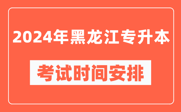 2024年黑龍江專升本考試時間安排具體時間表