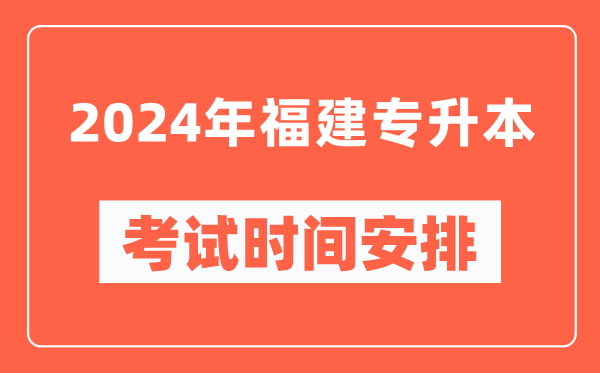 2024年福建專升本考試時(shí)間安排具體時(shí)間表
