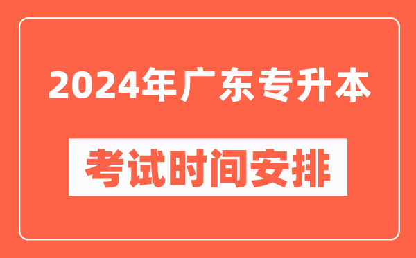 2024年廣東專升本考試時(shí)間安排具體時(shí)間表
